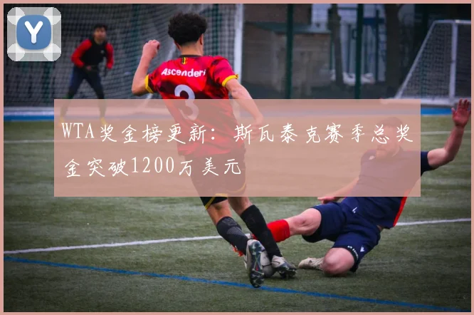 WTA奖金榜更新：斯瓦泰克赛季总奖金突破1200万美元