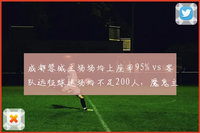 成都蓉城主场场均上座率95% vs 客队远征球迷场均不足200人,魔鬼主场心理优势能否延续?