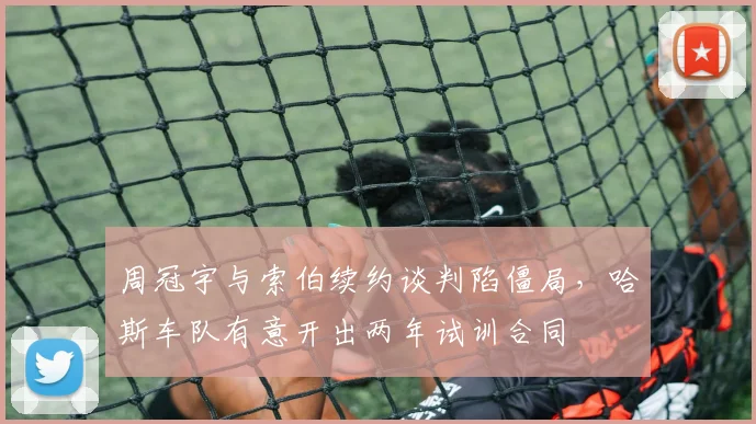周冠宇与索伯续约谈判陷僵局,哈斯车队有意开出两年试训合同
